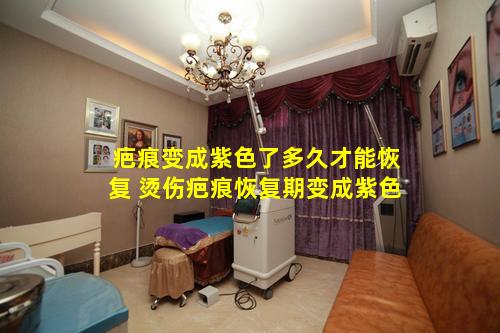 疤痕变成紫色了多久才能恢复 烫伤疤痕恢复期变成紫色
